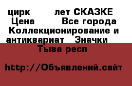 1.2) цирк : 100 лет СКАЗКЕ › Цена ­ 49 - Все города Коллекционирование и антиквариат » Значки   . Тыва респ.